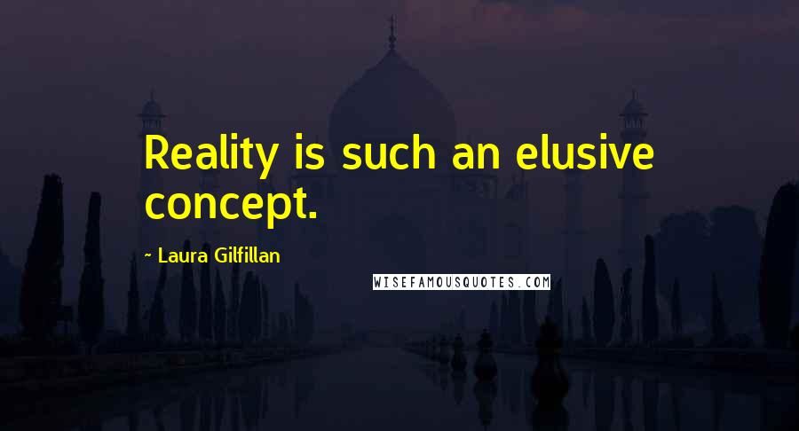 Laura Gilfillan Quotes: Reality is such an elusive concept.