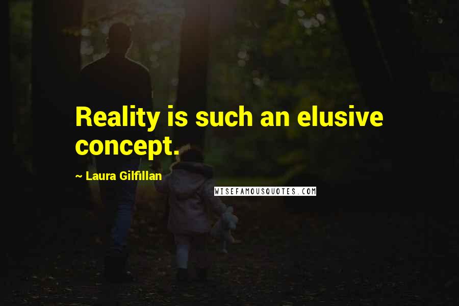 Laura Gilfillan Quotes: Reality is such an elusive concept.