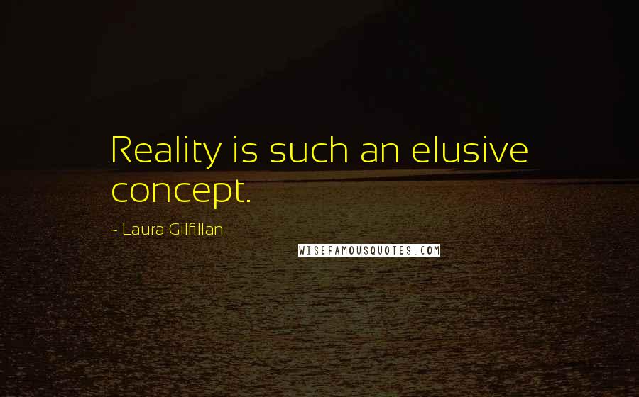 Laura Gilfillan Quotes: Reality is such an elusive concept.