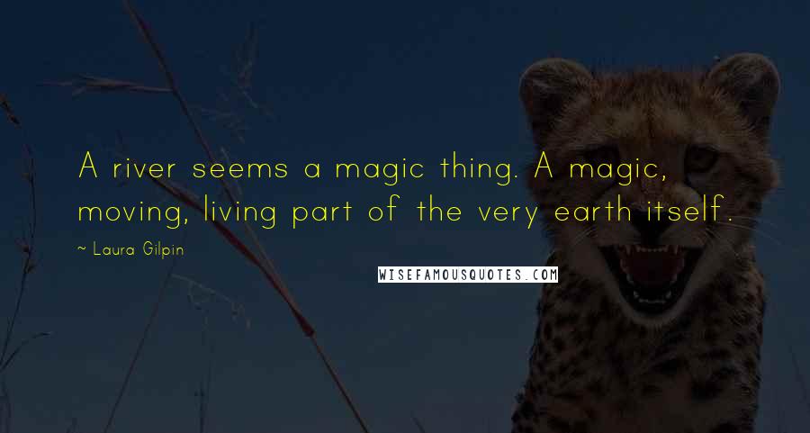 Laura Gilpin Quotes: A river seems a magic thing. A magic, moving, living part of the very earth itself.