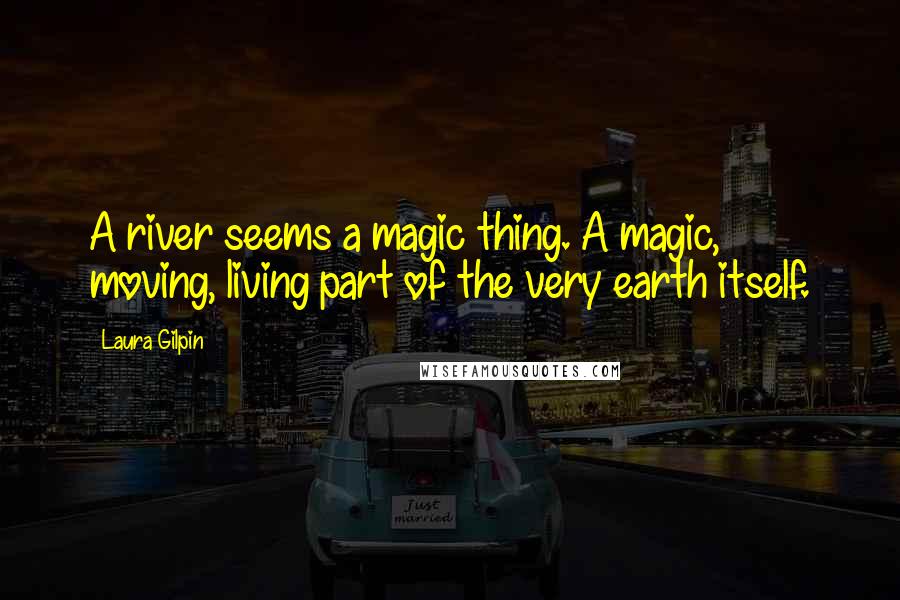 Laura Gilpin Quotes: A river seems a magic thing. A magic, moving, living part of the very earth itself.