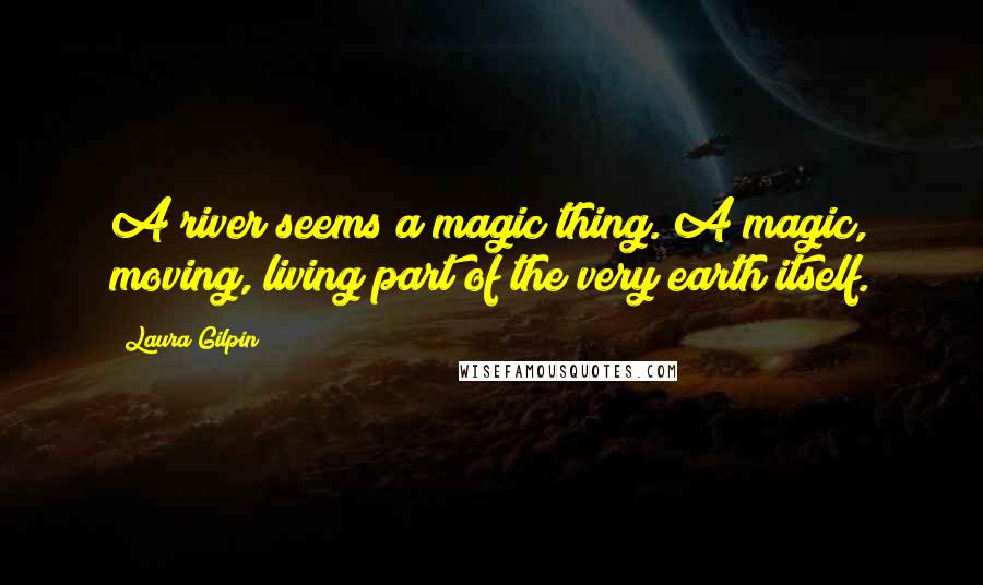 Laura Gilpin Quotes: A river seems a magic thing. A magic, moving, living part of the very earth itself.