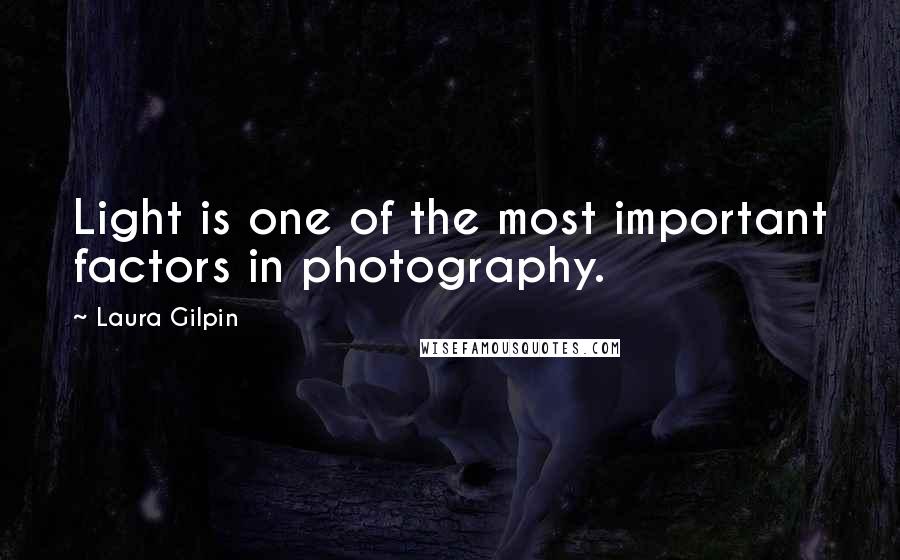 Laura Gilpin Quotes: Light is one of the most important factors in photography.