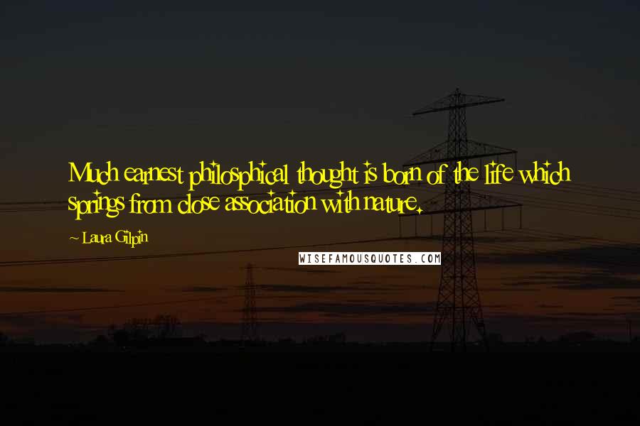 Laura Gilpin Quotes: Much earnest philosphical thought is born of the life which springs from close association with nature.