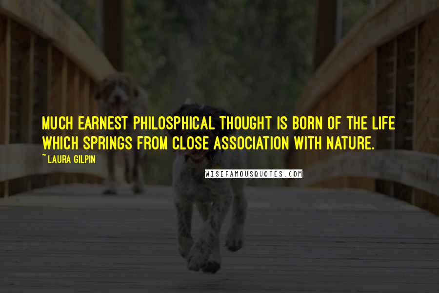 Laura Gilpin Quotes: Much earnest philosphical thought is born of the life which springs from close association with nature.