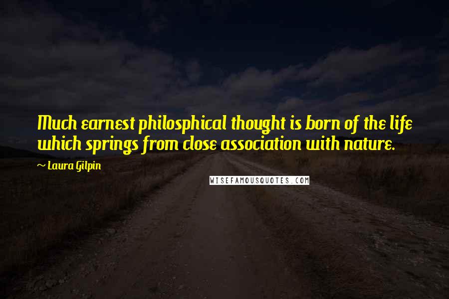 Laura Gilpin Quotes: Much earnest philosphical thought is born of the life which springs from close association with nature.