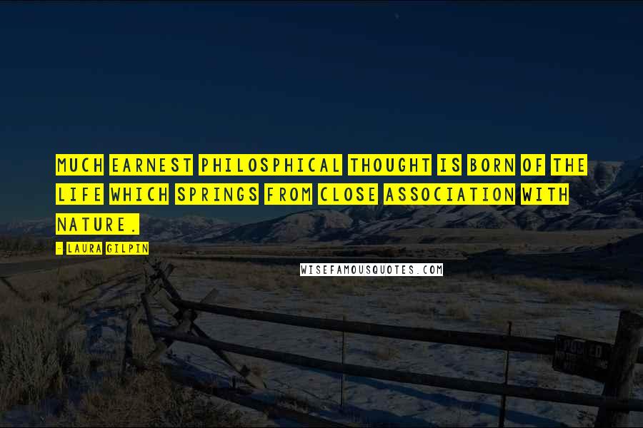 Laura Gilpin Quotes: Much earnest philosphical thought is born of the life which springs from close association with nature.