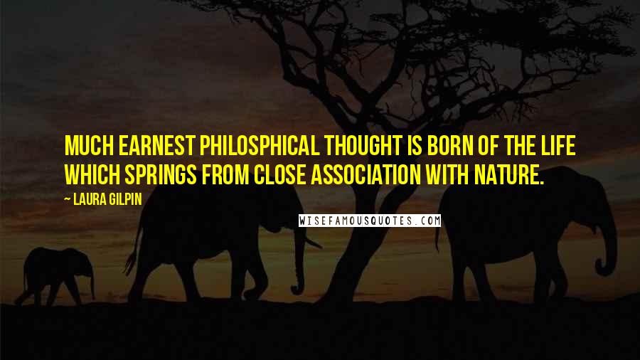 Laura Gilpin Quotes: Much earnest philosphical thought is born of the life which springs from close association with nature.