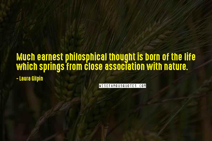 Laura Gilpin Quotes: Much earnest philosphical thought is born of the life which springs from close association with nature.