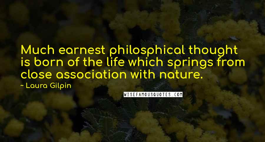 Laura Gilpin Quotes: Much earnest philosphical thought is born of the life which springs from close association with nature.