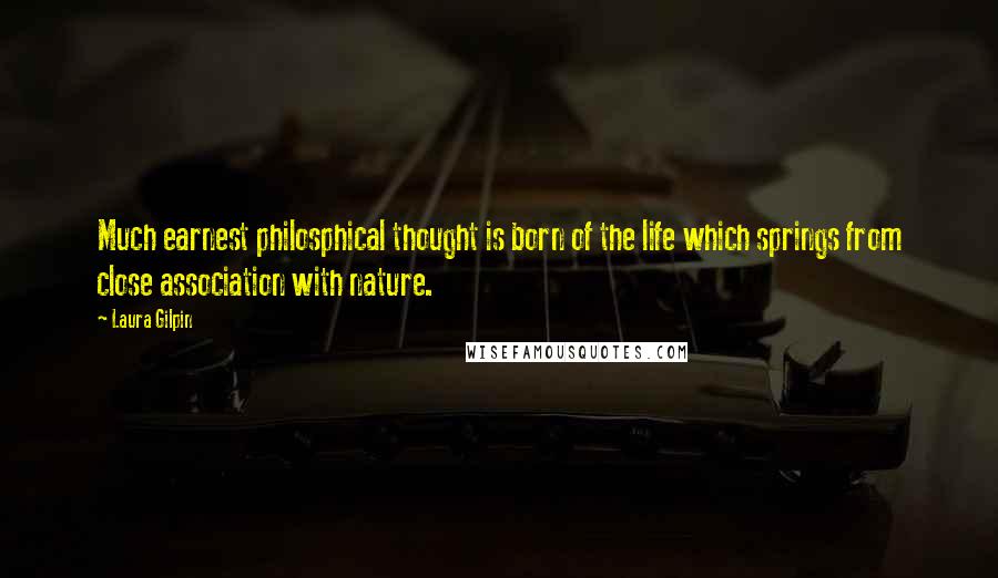 Laura Gilpin Quotes: Much earnest philosphical thought is born of the life which springs from close association with nature.