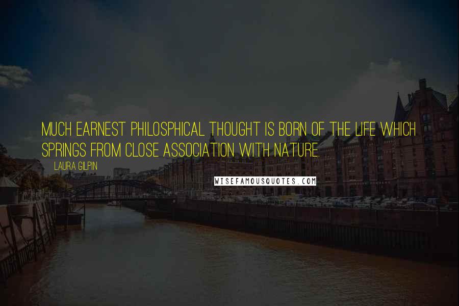 Laura Gilpin Quotes: Much earnest philosphical thought is born of the life which springs from close association with nature.