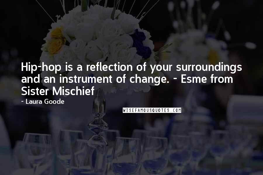 Laura Goode Quotes: Hip-hop is a reflection of your surroundings and an instrument of change. - Esme from Sister Mischief
