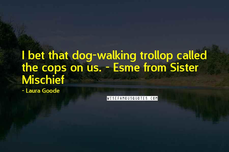 Laura Goode Quotes: I bet that dog-walking trollop called the cops on us. - Esme from Sister Mischief