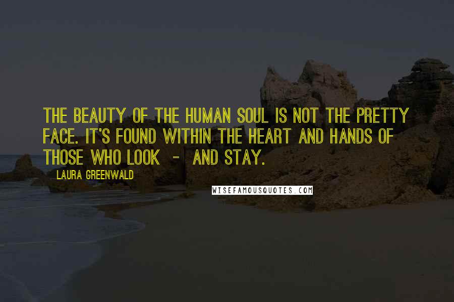 Laura Greenwald Quotes: The beauty of the human soul Is not the pretty face. It's found within the heart and hands Of those who look  -  and stay.