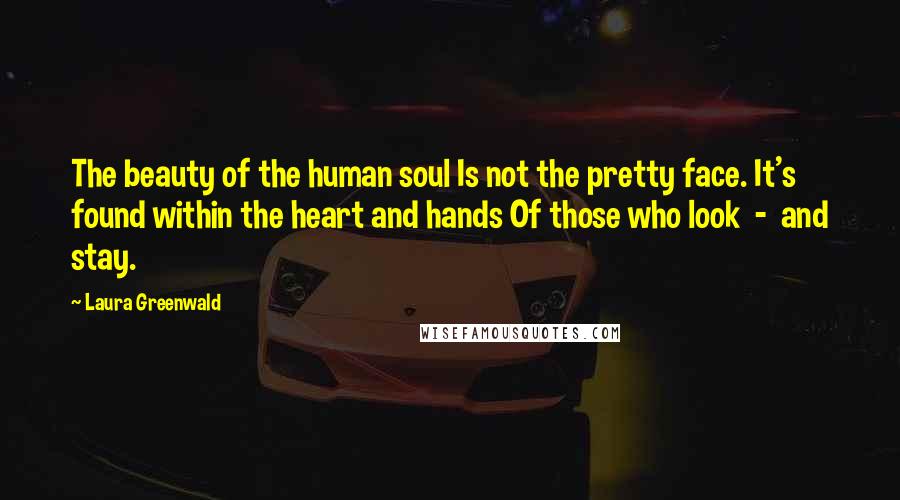 Laura Greenwald Quotes: The beauty of the human soul Is not the pretty face. It's found within the heart and hands Of those who look  -  and stay.