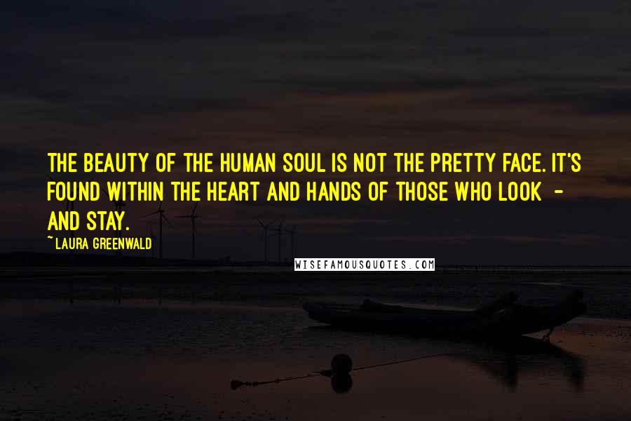 Laura Greenwald Quotes: The beauty of the human soul Is not the pretty face. It's found within the heart and hands Of those who look  -  and stay.