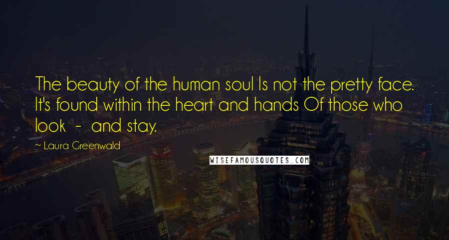 Laura Greenwald Quotes: The beauty of the human soul Is not the pretty face. It's found within the heart and hands Of those who look  -  and stay.