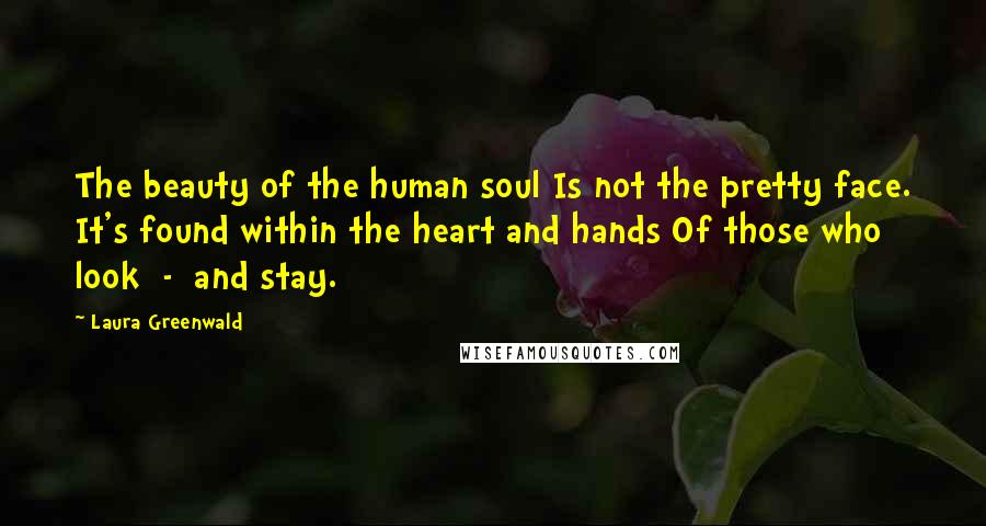 Laura Greenwald Quotes: The beauty of the human soul Is not the pretty face. It's found within the heart and hands Of those who look  -  and stay.