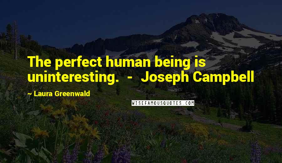 Laura Greenwald Quotes: The perfect human being is uninteresting.  -  Joseph Campbell