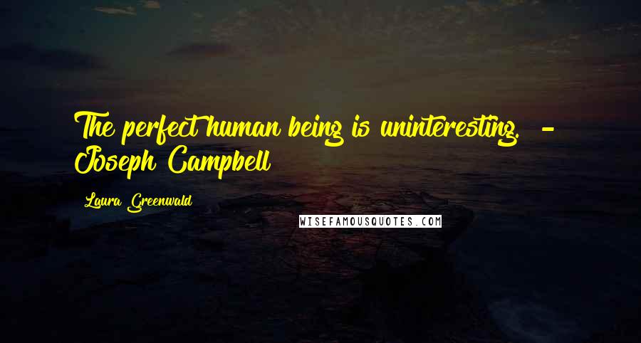 Laura Greenwald Quotes: The perfect human being is uninteresting.  -  Joseph Campbell