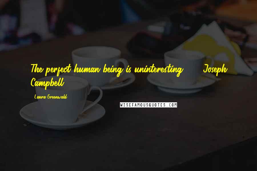 Laura Greenwald Quotes: The perfect human being is uninteresting.  -  Joseph Campbell