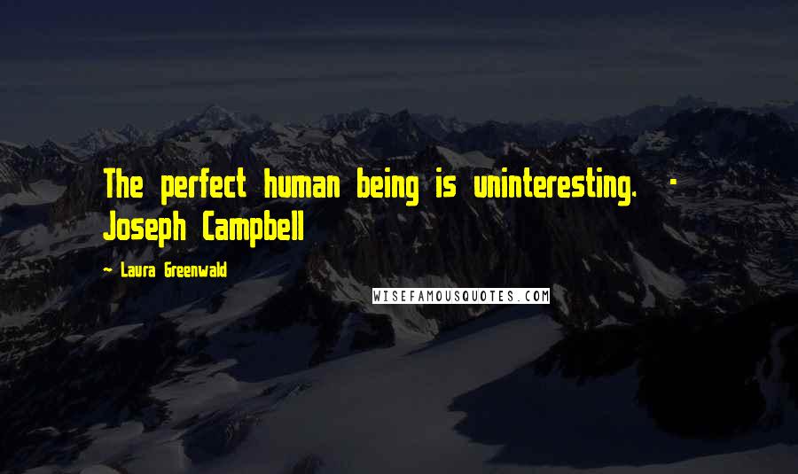 Laura Greenwald Quotes: The perfect human being is uninteresting.  -  Joseph Campbell