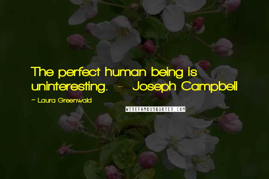 Laura Greenwald Quotes: The perfect human being is uninteresting.  -  Joseph Campbell