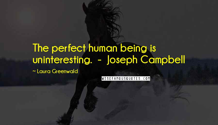 Laura Greenwald Quotes: The perfect human being is uninteresting.  -  Joseph Campbell