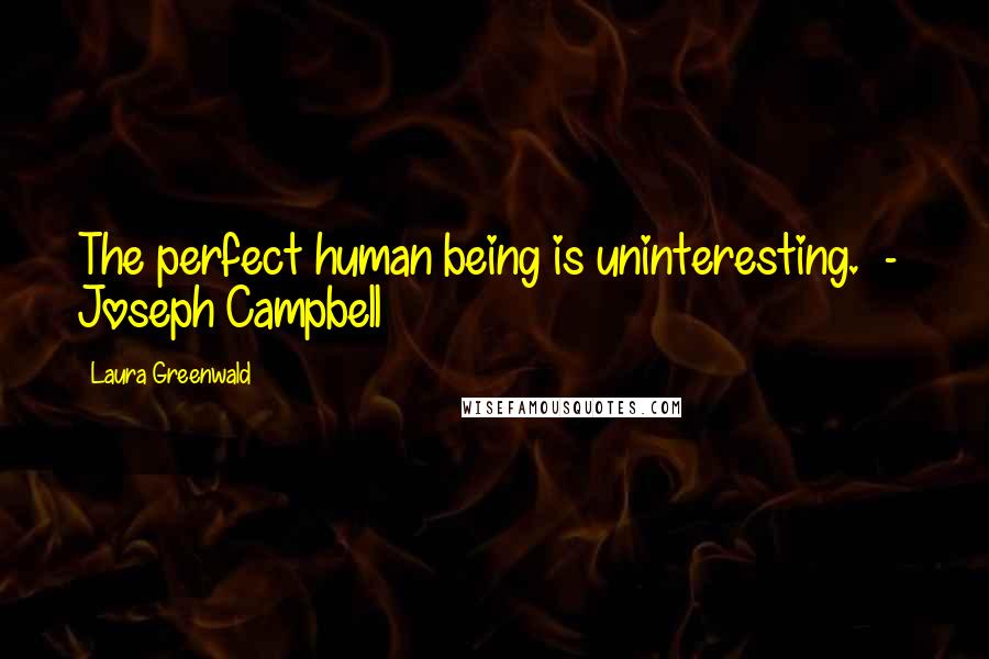 Laura Greenwald Quotes: The perfect human being is uninteresting.  -  Joseph Campbell