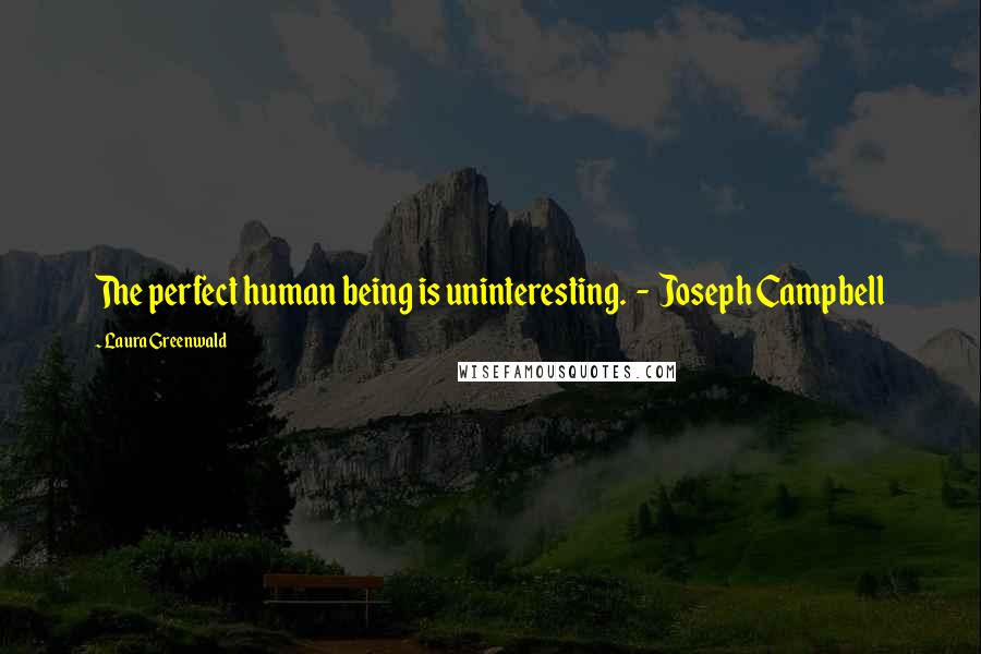 Laura Greenwald Quotes: The perfect human being is uninteresting.  -  Joseph Campbell