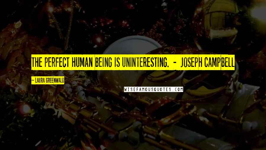 Laura Greenwald Quotes: The perfect human being is uninteresting.  -  Joseph Campbell