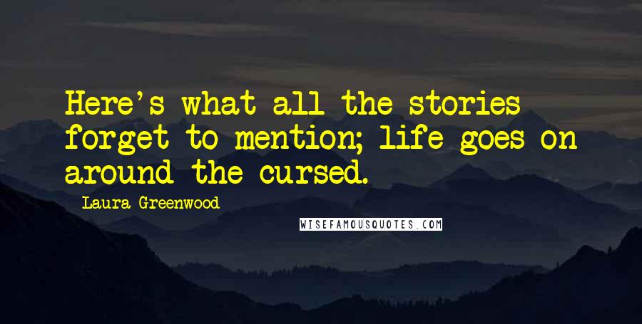 Laura Greenwood Quotes: Here's what all the stories forget to mention; life goes on around the cursed.