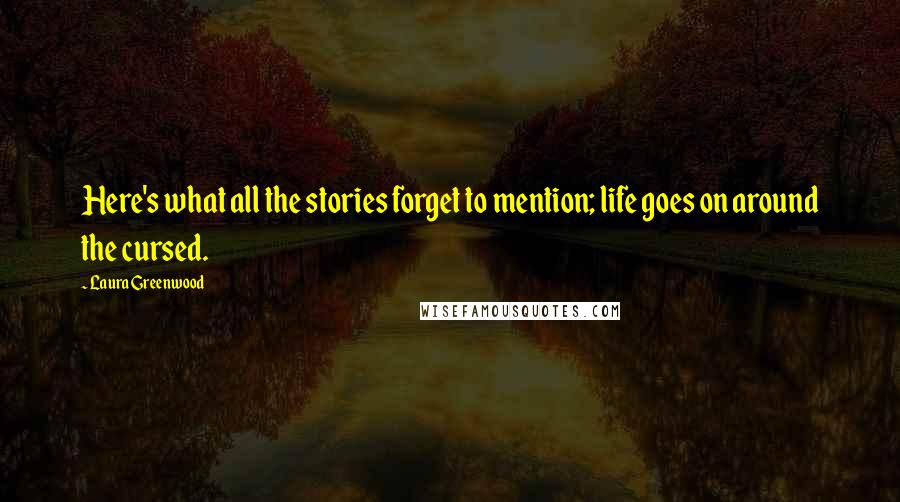 Laura Greenwood Quotes: Here's what all the stories forget to mention; life goes on around the cursed.