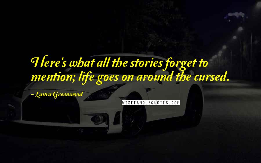 Laura Greenwood Quotes: Here's what all the stories forget to mention; life goes on around the cursed.