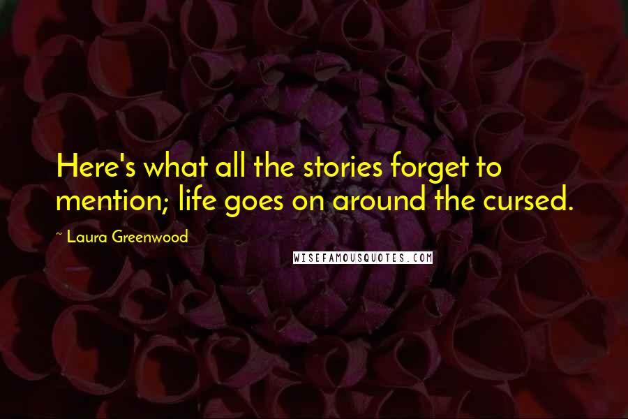 Laura Greenwood Quotes: Here's what all the stories forget to mention; life goes on around the cursed.