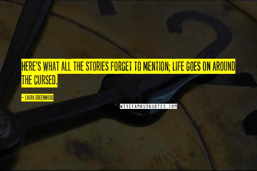 Laura Greenwood Quotes: Here's what all the stories forget to mention; life goes on around the cursed.