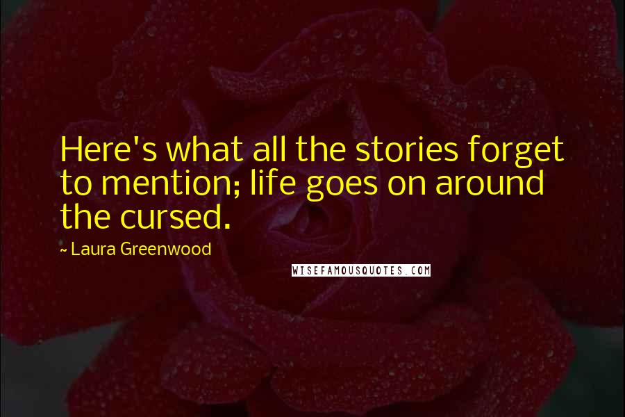 Laura Greenwood Quotes: Here's what all the stories forget to mention; life goes on around the cursed.