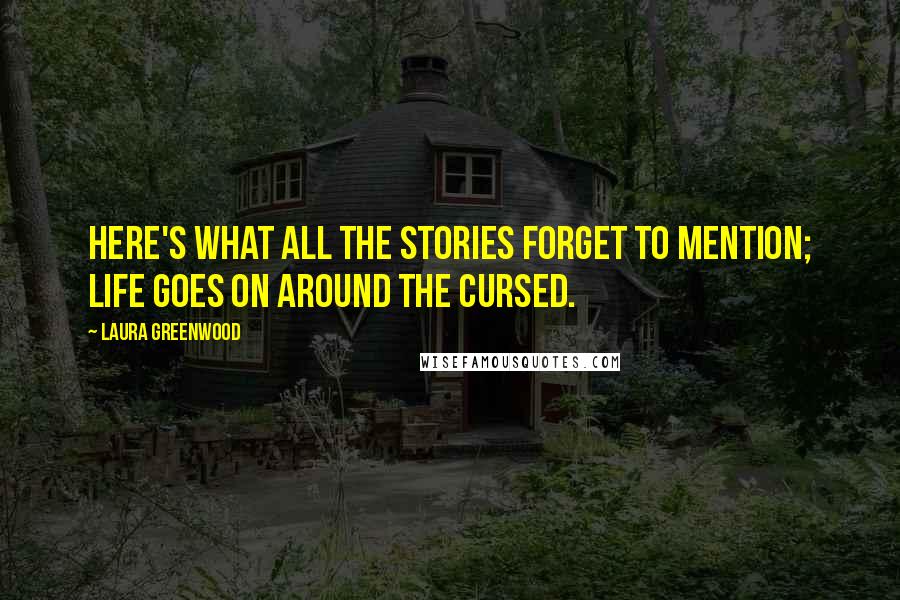 Laura Greenwood Quotes: Here's what all the stories forget to mention; life goes on around the cursed.