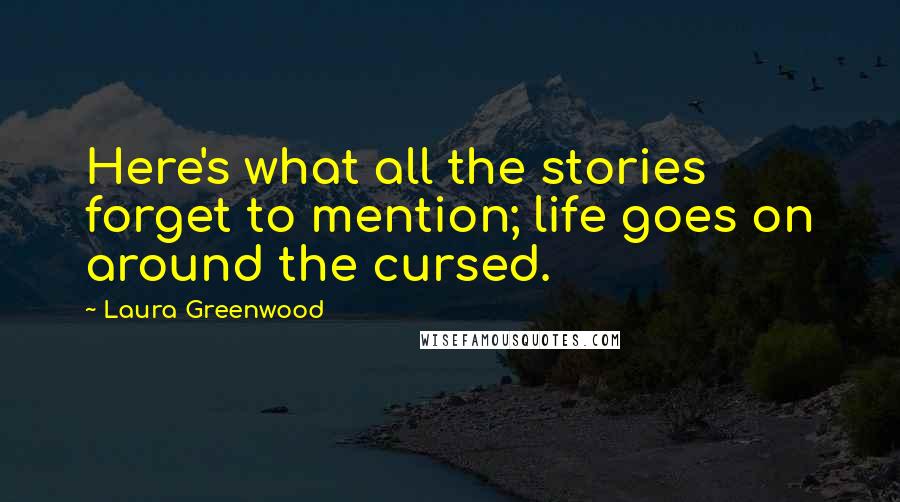 Laura Greenwood Quotes: Here's what all the stories forget to mention; life goes on around the cursed.