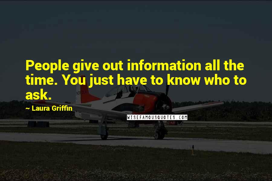 Laura Griffin Quotes: People give out information all the time. You just have to know who to ask.