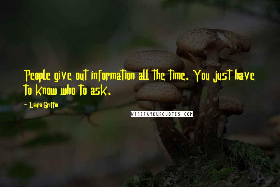Laura Griffin Quotes: People give out information all the time. You just have to know who to ask.