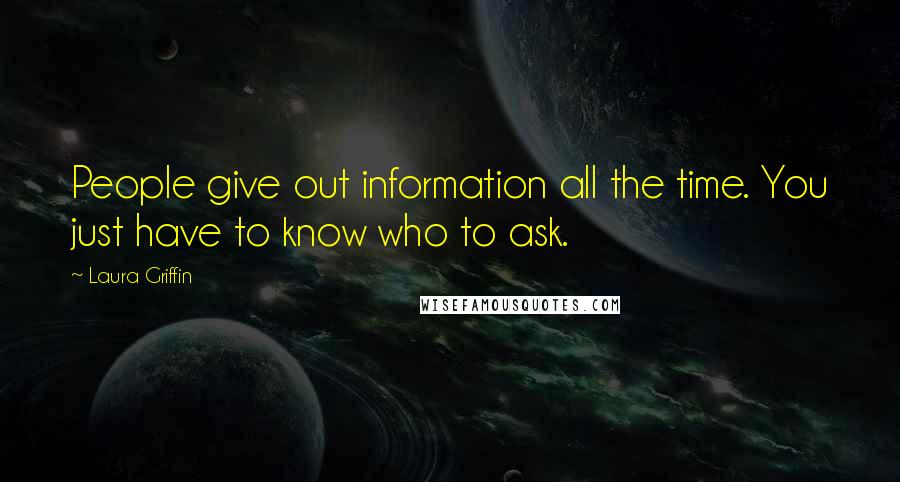 Laura Griffin Quotes: People give out information all the time. You just have to know who to ask.
