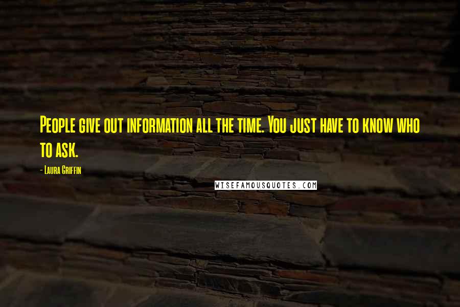 Laura Griffin Quotes: People give out information all the time. You just have to know who to ask.
