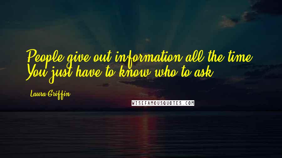 Laura Griffin Quotes: People give out information all the time. You just have to know who to ask.