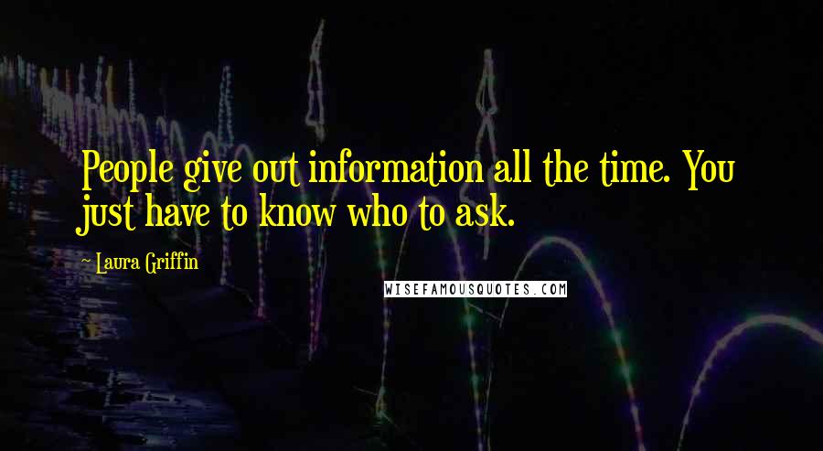 Laura Griffin Quotes: People give out information all the time. You just have to know who to ask.