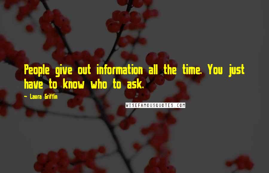Laura Griffin Quotes: People give out information all the time. You just have to know who to ask.