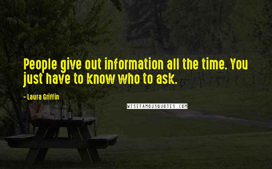 Laura Griffin Quotes: People give out information all the time. You just have to know who to ask.