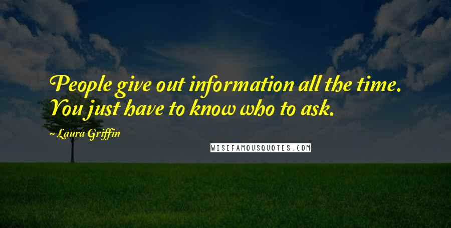 Laura Griffin Quotes: People give out information all the time. You just have to know who to ask.