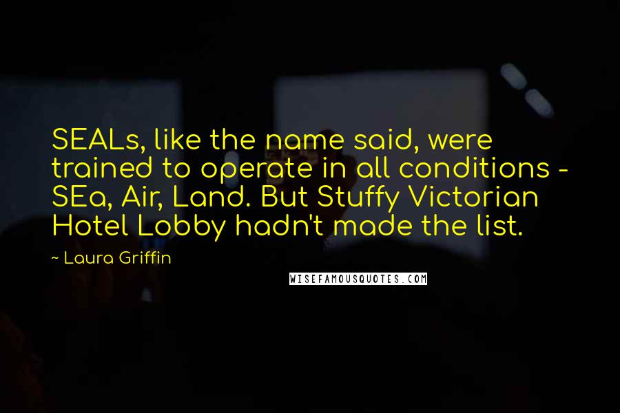 Laura Griffin Quotes: SEALs, like the name said, were trained to operate in all conditions - SEa, Air, Land. But Stuffy Victorian Hotel Lobby hadn't made the list.